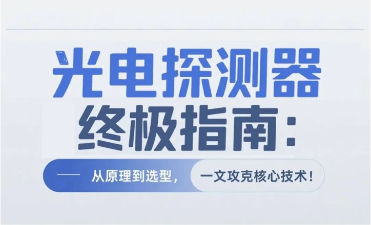【原創(chuàng)】光電探測(cè)器終極指南:從原理到選型，一文攻克核心技術(shù)!